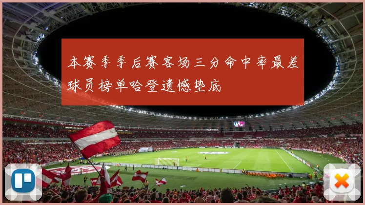 本赛季季后赛客场三分命中率最差球员榜单哈登遗憾垫底