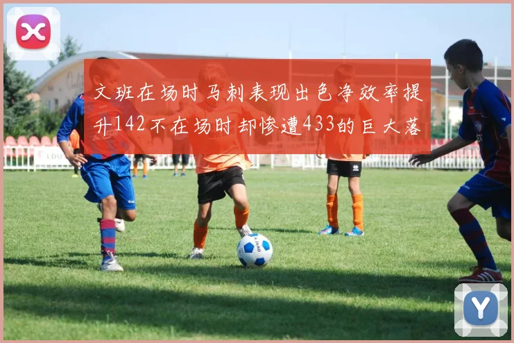 文班在场时马刺表现出色净效率提升142不在场时却惨遭433的巨大落差