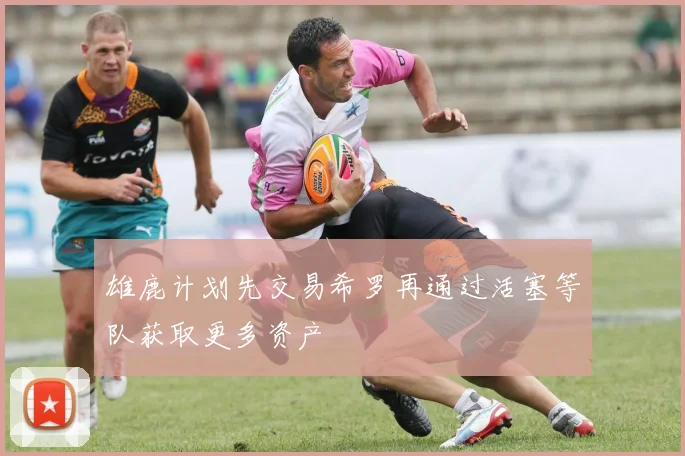 雄鹿计划先交易希罗再通过活塞等队获取更多资产