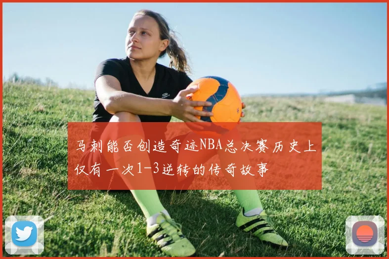 马刺能否创造奇迹NBA总决赛历史上仅有一次1-3逆转的传奇故事