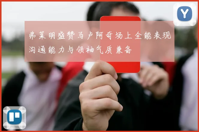 弗莱明盛赞马卢阿奇场上全能表现沟通能力与领袖气质兼备