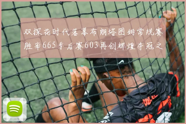 双探花时代落幕布朗塔图姆常规赛胜率665季后赛603再创辉煌夺冠之路