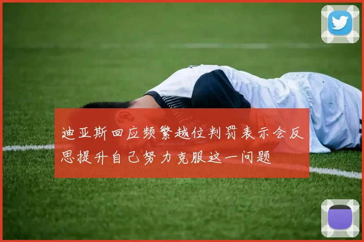 迪亚斯回应频繁越位判罚表示会反思提升自己努力克服这一问题