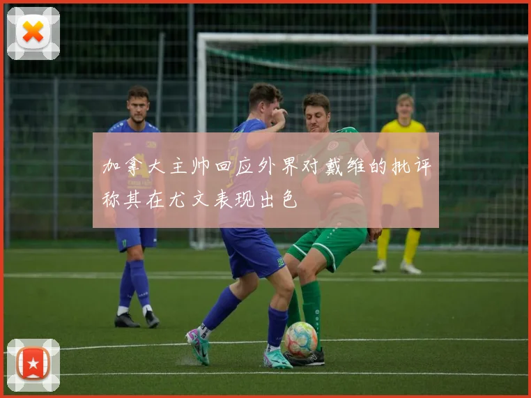 加拿大主帅回应外界对戴维的批评称其在尤文表现出色