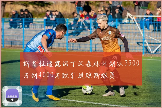 斯基拉透露诺丁汉森林计划以3500万到4000万欧引进琼斯球员