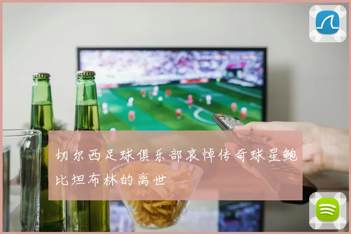 切尔西足球俱乐部哀悼传奇球星鲍比坦布林的离世