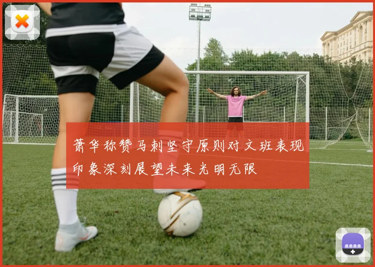萧华称赞马刺坚守原则对文班表现印象深刻展望未来光明无限