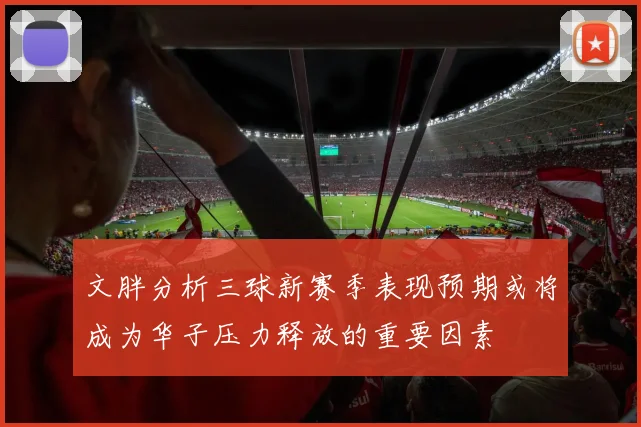 文胖分析三球新赛季表现预期或将成为华子压力释放的重要因素