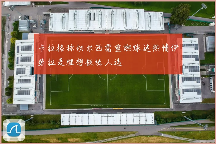 卡拉格称切尔西需重燃球迷热情伊劳拉是理想教练人选