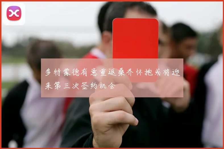 多特蒙德有意重返桑乔怀抱或将迎来第三次签约机会